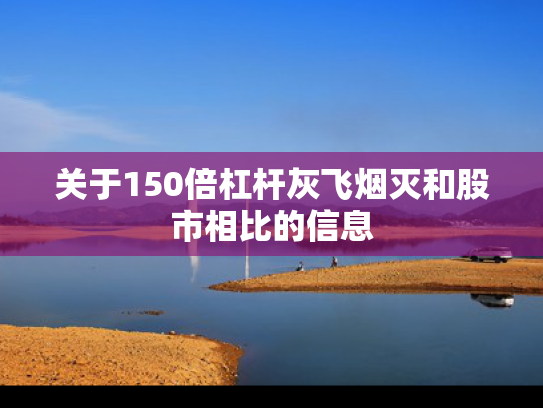 关于150倍杠杆灰飞烟灭和股市相比的信息