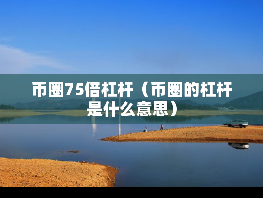 币圈75倍杠杆（币圈的杠杆是什么意思）