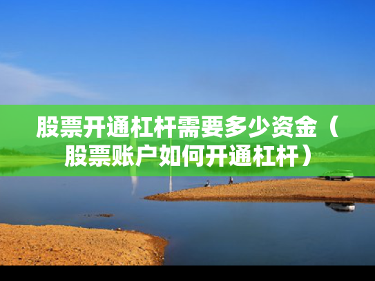 股票开通杠杆需要多少资金（股票账户如何开通杠杆）