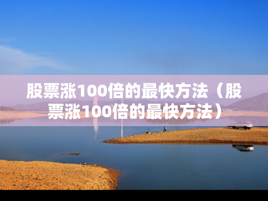 股票涨100倍的最快方法（股票涨100倍的最快方法）