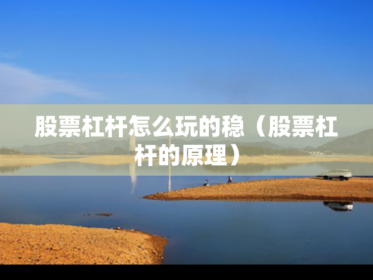 股票杠杆怎么玩的稳（股票杠杆的原理）