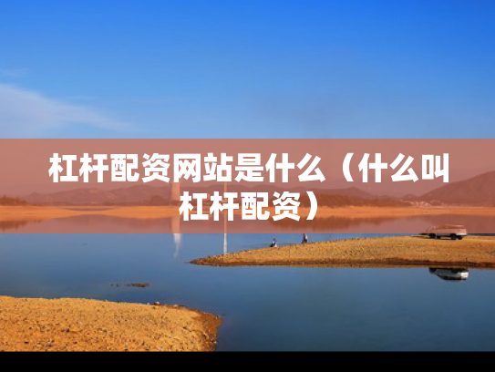 杠杆配资网站是什么（什么叫杠杆配资）