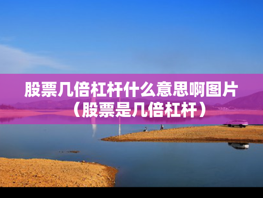 股票几倍杠杆什么意思啊图片（股票是几倍杠杆）