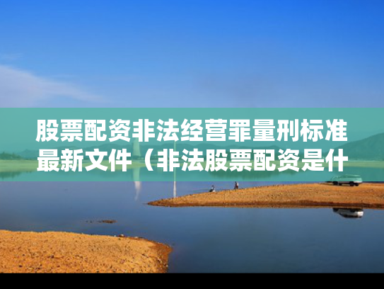 股票配资非法经营罪量刑标准最新文件（非法股票配资是什么罪）