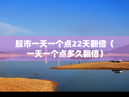 股市一天一个点22天翻倍（一天一个点多久翻倍）