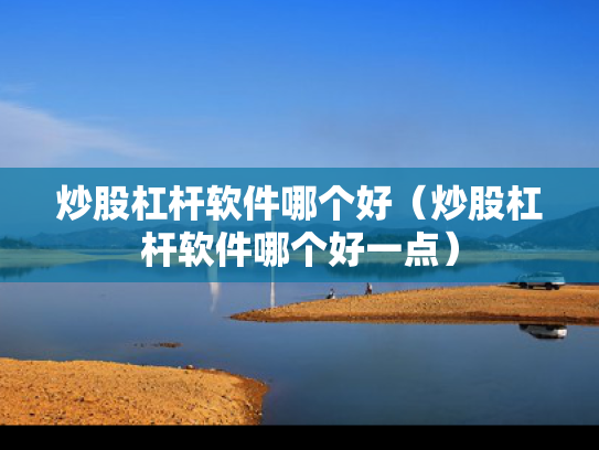 炒股杠杆软件哪个好（炒股杠杆软件哪个好一点）