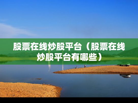 股票在线炒股平台（股票在线炒股平台有哪些）