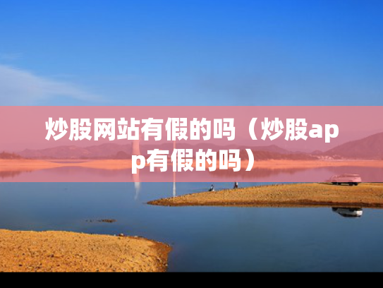 炒股网站有假的吗（炒股app有假的吗）