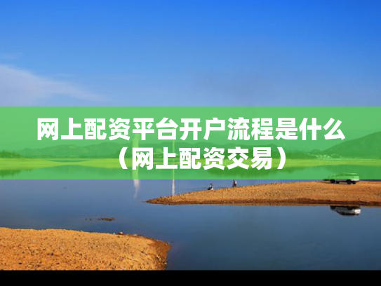网上配资平台开户流程是什么（网上配资交易）