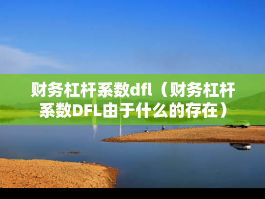 财务杠杆系数dfl（财务杠杆系数DFL由于什么的存在）