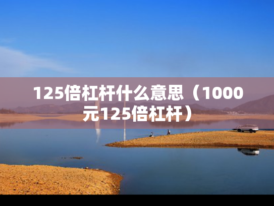 125倍杠杆什么意思（1000元125倍杠杆）