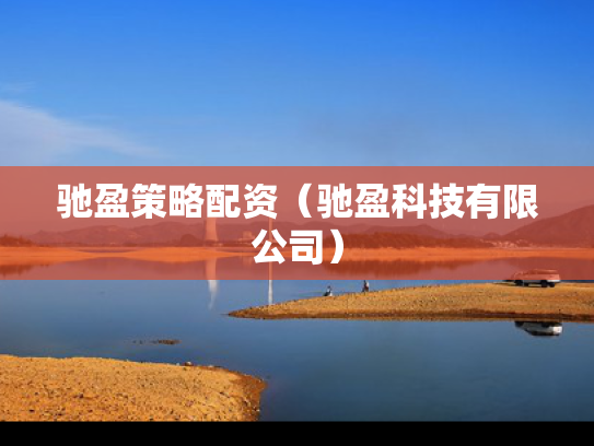驰盈策略配资（驰盈科技有限公司）