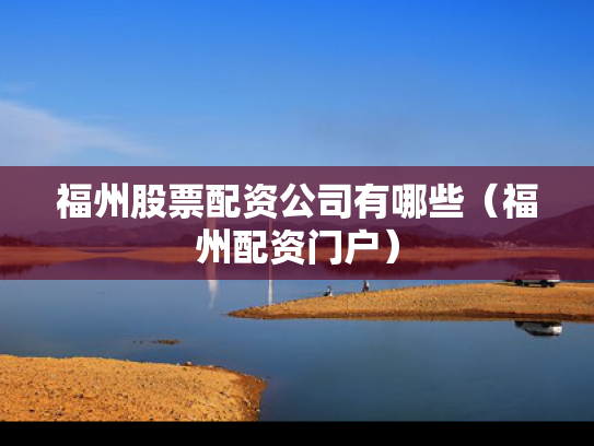 福州股票配资公司有哪些（福州配资门户）