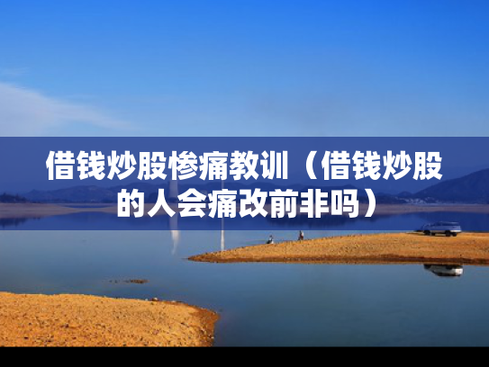 借钱炒股惨痛教训（借钱炒股的人会痛改前非吗）