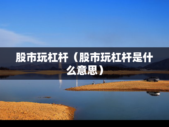 股市玩杠杆（股市玩杠杆是什么意思）