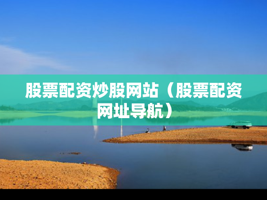 股票配资炒股网站（股票配资网址导航）