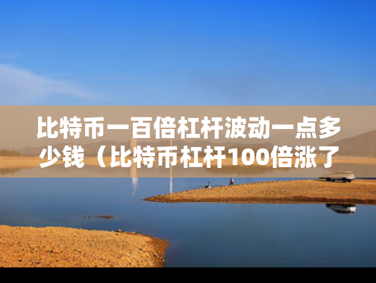 比特币一百倍杠杆波动一点多少钱（比特币杠杆100倍涨了1个点是多少?怎么计算）