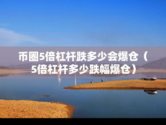 币圈5倍杠杆跌多少会爆仓（5倍杠杆多少跌幅爆仓）