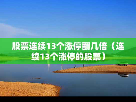 股票连续13个涨停翻几倍（连续13个涨停的股票）