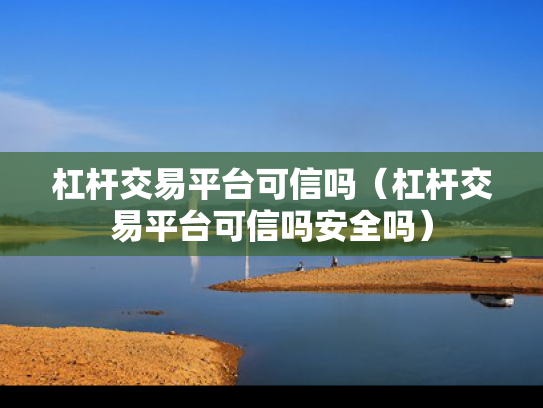 杠杆交易平台可信吗（杠杆交易平台可信吗安全吗）