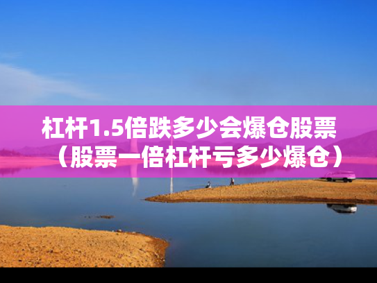 杠杆1.5倍跌多少会爆仓股票（股票一倍杠杆亏多少爆仓）