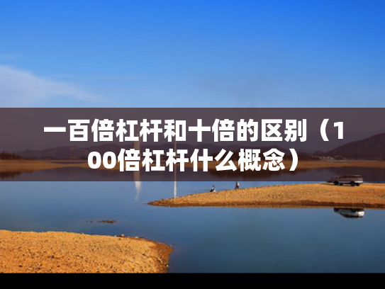 一百倍杠杆和十倍的区别（100倍杠杆什么概念）