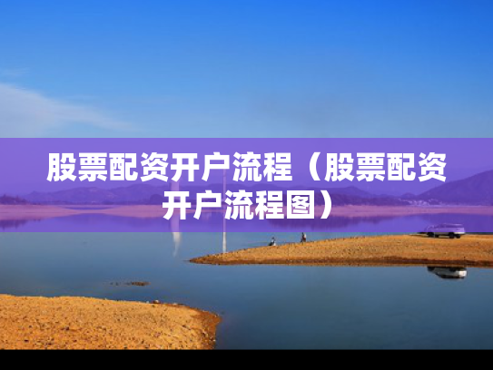 股票配资开户流程（股票配资开户流程图）