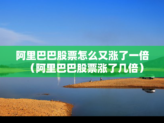阿里巴巴股票怎么又涨了一倍（阿里巴巴股票涨了几倍）