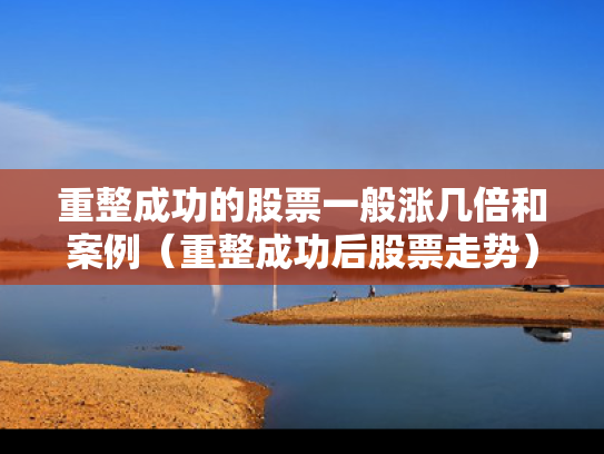 重整成功的股票一般涨几倍和案例（重整成功后股票走势）