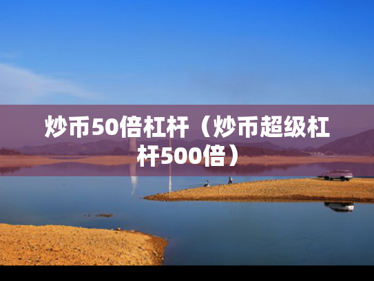炒币50倍杠杆（炒币超级杠杆500倍）