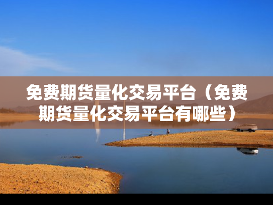 免费期货量化交易平台（免费期货量化交易平台有哪些）
