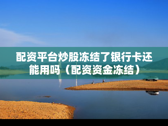 配资平台炒股冻结了银行卡还能用吗（配资资金冻结）