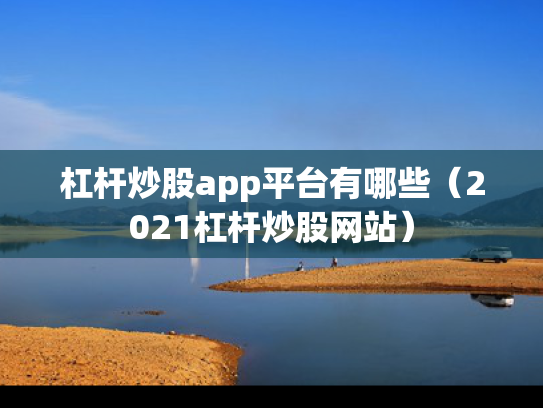 杠杆炒股app平台有哪些（2021杠杆炒股网站）