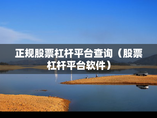 正规股票杠杆平台查询（股票杠杆平台软件）