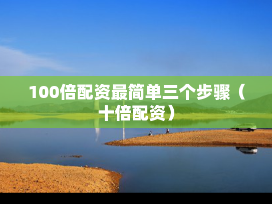 100倍配资最简单三个步骤（十倍配资）