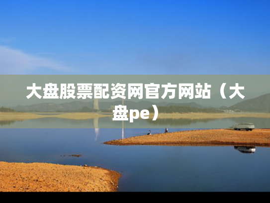 大盘股票配资网官方网站（大盘pe）