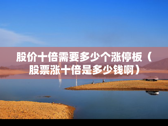股价十倍需要多少个涨停板（股票涨十倍是多少钱啊）