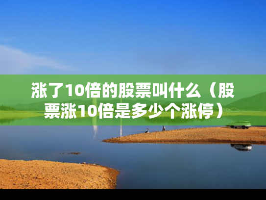 涨了10倍的股票叫什么（股票涨10倍是多少个涨停）