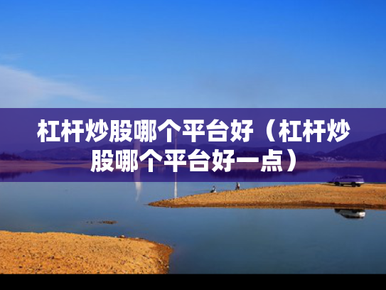 杠杆炒股哪个平台好（杠杆炒股哪个平台好一点）