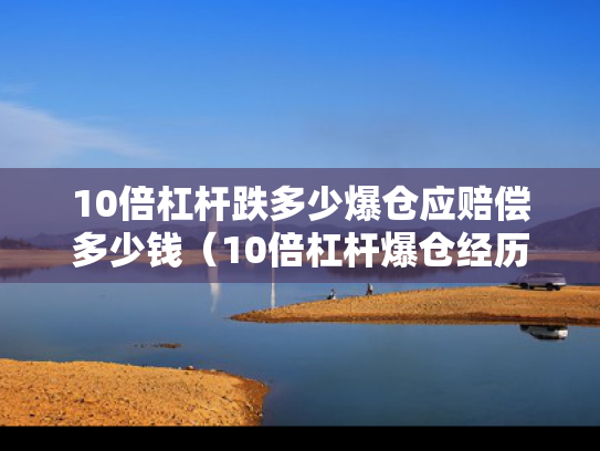 10倍杠杆跌多少爆仓应赔偿多少钱（10倍杠杆爆仓经历）