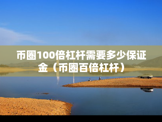币圈100倍杠杆需要多少保证金（币圈百倍杠杆）