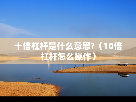 十倍杠杆是什么意思?（10倍杠杆怎么操作）