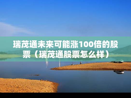 瑞茂通未来可能涨100倍的股票（瑞茂通股票怎么样）