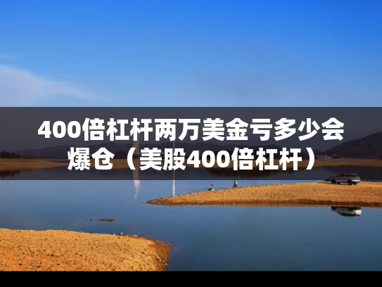 400倍杠杆两万美金亏多少会爆仓（美股400倍杠杆）