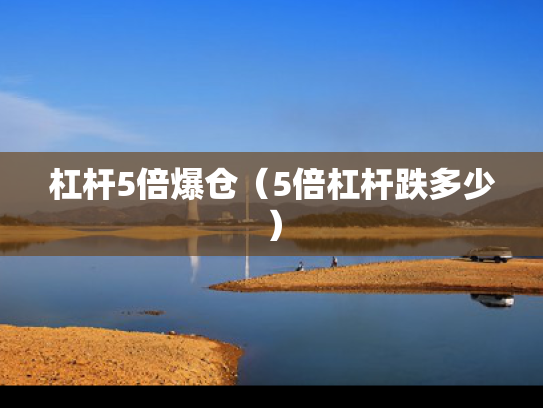 杠杆5倍爆仓（5倍杠杆跌多少）