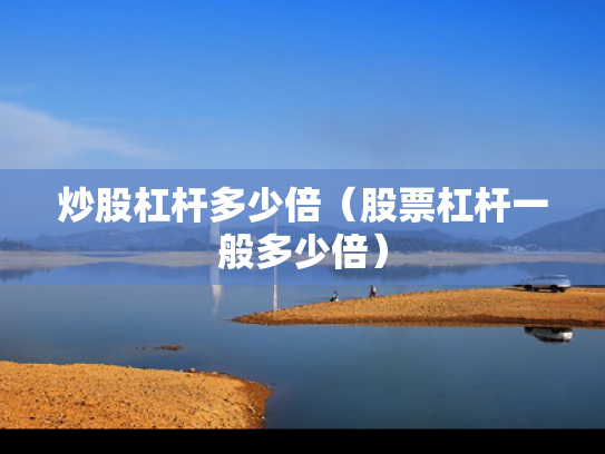 炒股杠杆多少倍（股票杠杆一般多少倍）