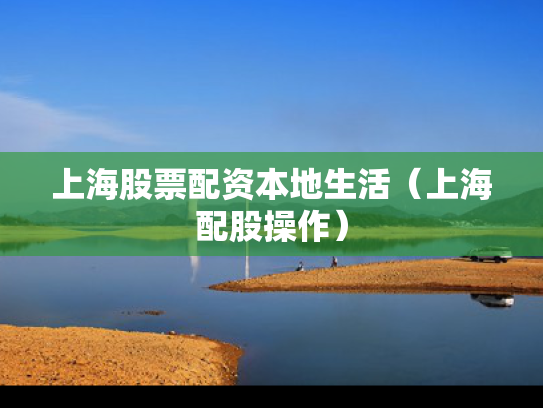 上海股票配资本地生活（上海配股操作）