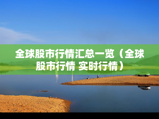 全球股市行情汇总一览（全球股市行情 实时行情）