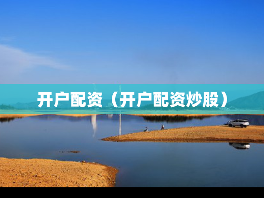 开户配资（开户配资炒股）