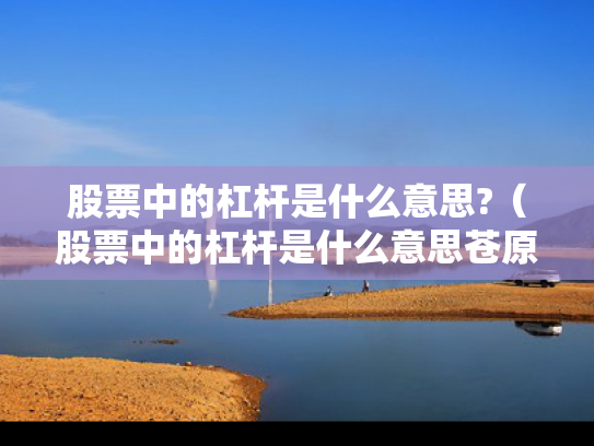 股票中的杠杆是什么意思?（股票中的杠杆是什么意思苍原资本怎么开户）